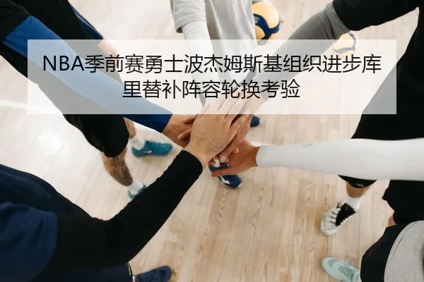 NBA季前赛勇士波杰姆斯基组织进步库里替补阵容轮换考验