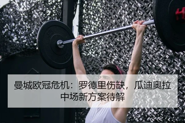 曼城欧冠危机：罗德里伤缺，瓜迪奥拉中场新方案待解